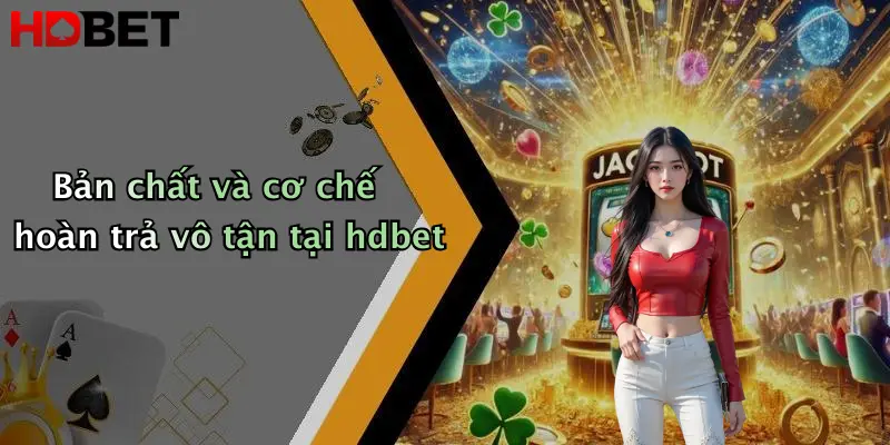 Bản chất và cơ chế hoàn trả vô tận tại hdbet