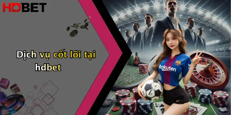 Dịch vụ cốt lõi tại hdbet