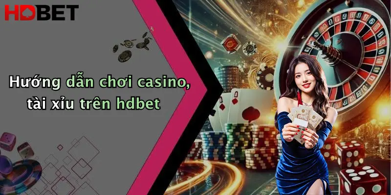 Hướng dẫn chơi casino, tài xỉu trên hdbet