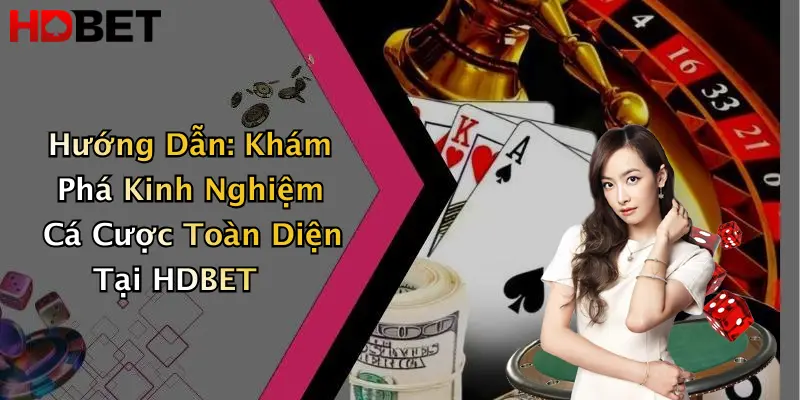 Hướng Dẫn: Khám Phá Kinh Nghiệm Cá Cược Toàn Diện Tại HDBET