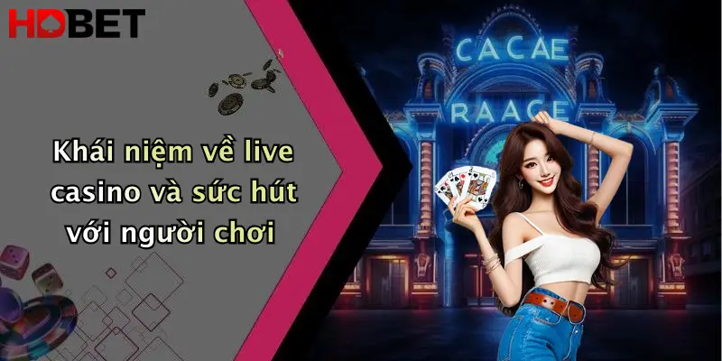 Khái niệm về live casino và sức hút với người chơi