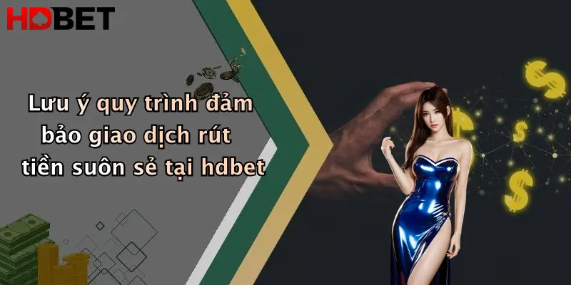 Lưu ý quy trình đảm bảo giao dịch rút tiền suôn sẻ tại hdbet