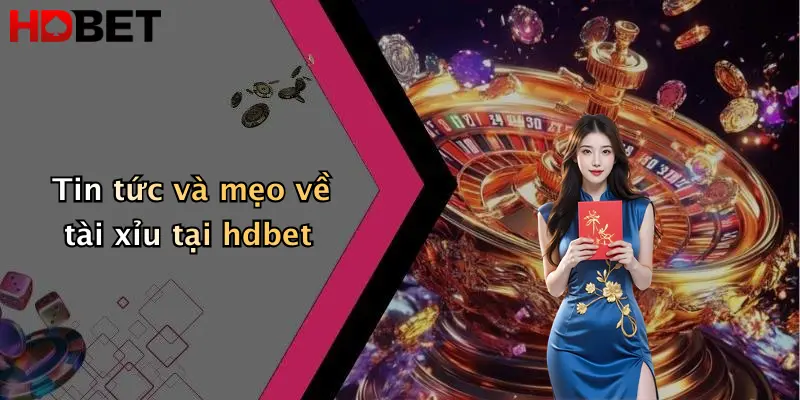Tin tức và mẹo về tài xỉu tại hdbet